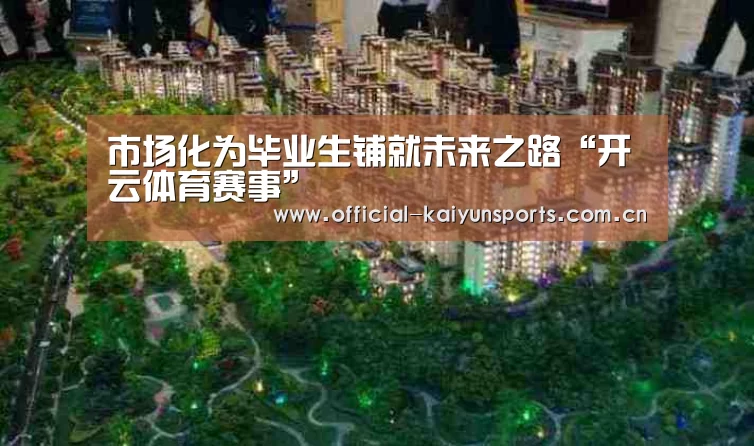 市场化为毕业生铺就未来之路“开云体育赛事”(图1) 开云官网导航