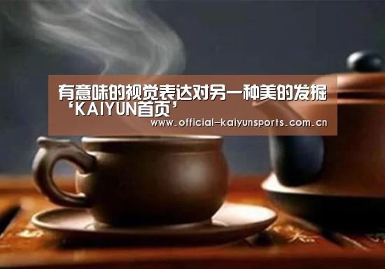 有意味的视觉表达对另一种美的发掘‘KAIYUN首页’(图2) 开云比分