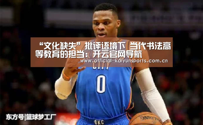 <h1>“文化缺失”批评语境下 当代书法高等教育的担当:开云官网导航(图2) KAIYUN首页