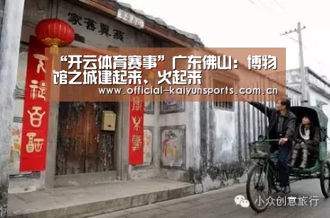 “开云体育赛事”广东佛山:博物馆之城建起来、火起来(图2) 开云比分