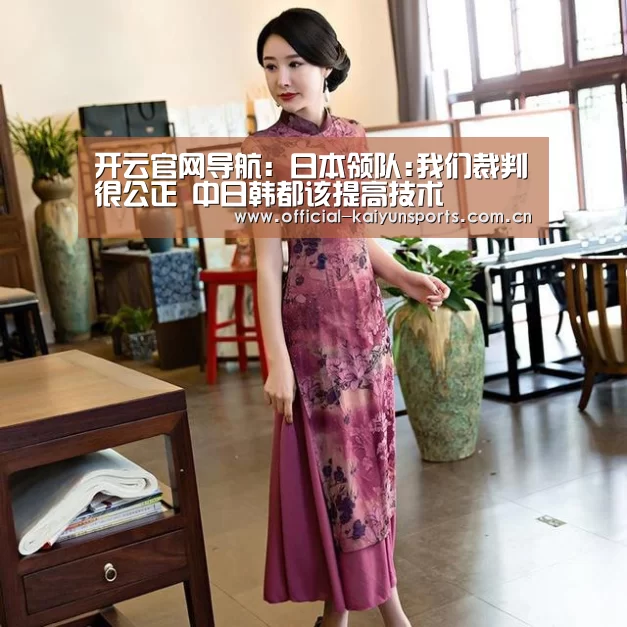 开云官网导航:日本领队:我们裁判很公正 中日韩都该提高技术(图1) 开云体育赛事