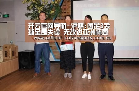 开云官网导航-沪媒:国足3丢球全是失误 无改进亚洲杯要吃苦头(图1) 开云体育赛事