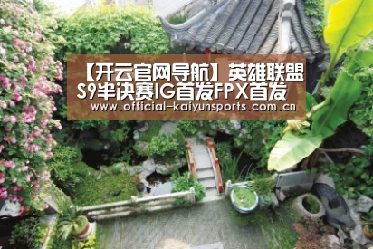 【开云官网导航】英雄联盟S9半决赛IG首发FPX首发 lol2019全球总决赛半决赛11月2日首发名单(图4) 开云官网导航