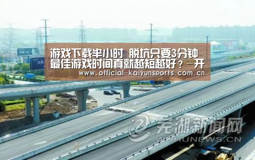 游戏下载半小时 脱坑只要3分钟 最佳游戏时间真就越短越好?-开云官网导航(图3) 开云官网导航